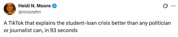 Tweet by Heidi N. Moore: A TikTok explains the student-loan crisis better than politicians or journalists in 93 seconds