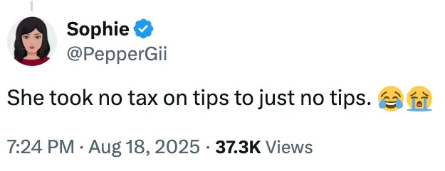 A tweet from Sophie @PepperGii: "She took no tax on tips to just no tips." Followed by laughing and crying emojis. Dated Aug 18, 2025, with 37.3K views