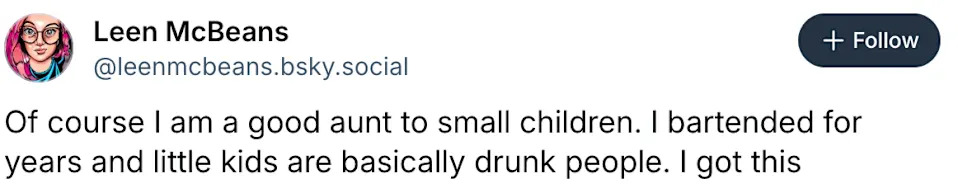 Tweet by user Leen McBeans: "Of course I am a good aunt to small children. I bartended for years and little kids are basically drunk people. I got this."