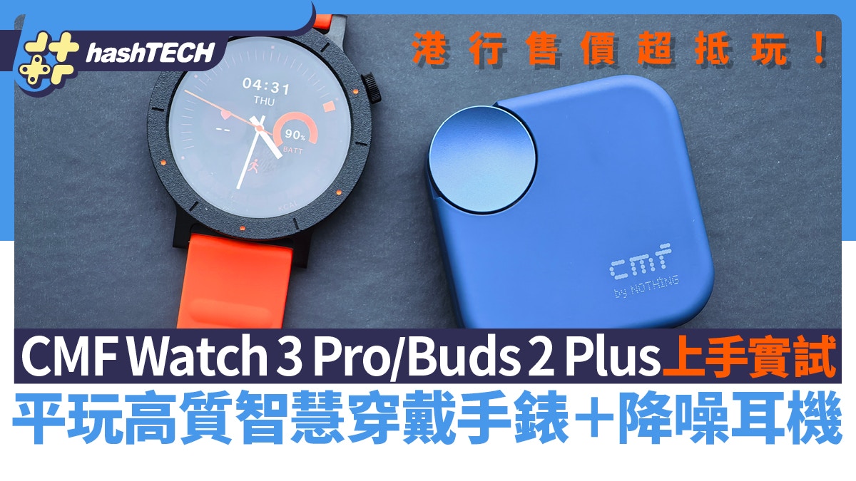 CMF Watch 3 Pro／Buds 2 Plus實試｜幾百元高質智能手錶降噪耳機