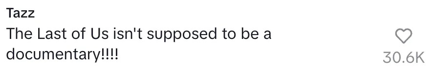 Comment from Tazz: "The Last of Us isn't supposed to be a documentary!!!!" with 30.6K likes