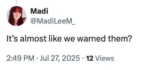 Tweet by user Madi: "It's almost like we warned them?" Posted on July 27, 2025, at 2:49 PM with 12 views