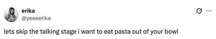 Tweet by user: "lets skip the talking stage i want to eat pasta out of your bowl."