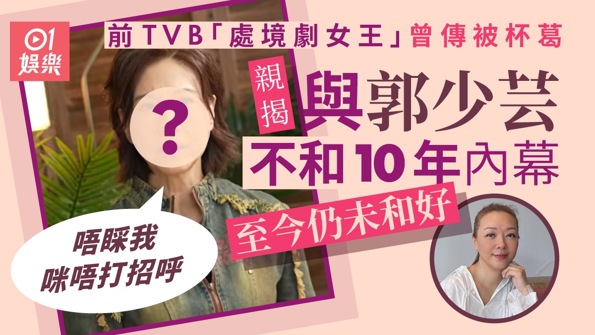 TVB「處境劇女王」親揭與郭少芸不和10年內幕：唔睬我咪唔打招呼
