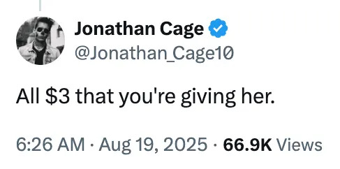 Tweet by Jonathan Cage: "All $3 that you're giving her." Received 66.9K views, posted on Aug 19, 2025, at 6:26 AM