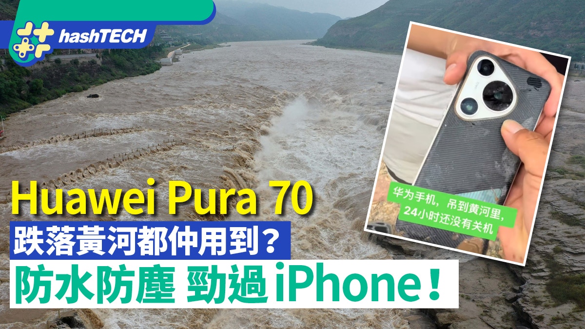 Huawei Pura 70 Pro跌落黃河奇蹟尋回仍用到？防水防塵勁過iPhone