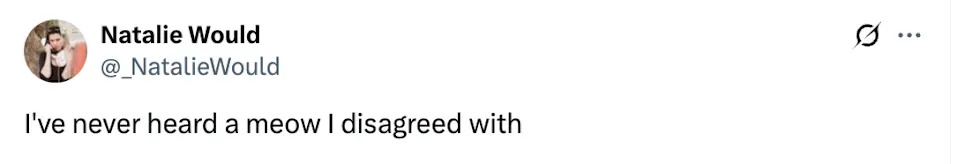 Tweet by Natalie Would: "I've never heard a meow I disagreed with."