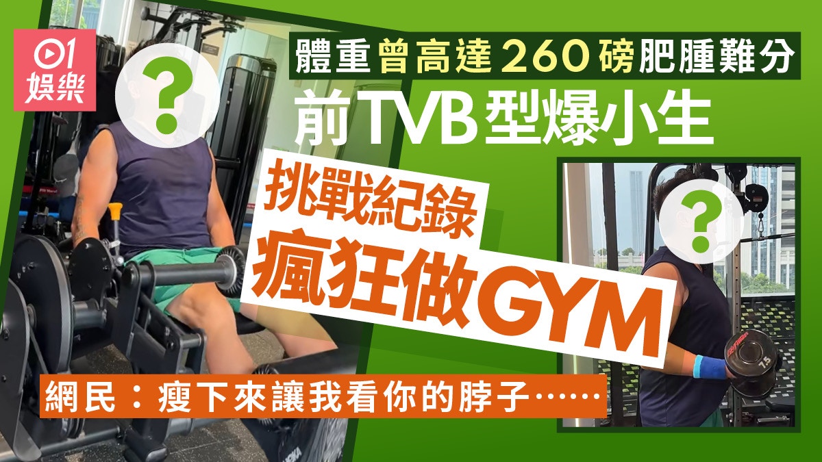 前TVB型爆小生走樣暴肥瘋狂操肌減磅　網民撐：讓我看到你的脖子